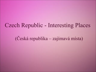 Czech Republic - Interesting Places
(Česká republika – zajímavá místa)
 