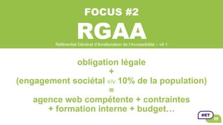 FOCUS #2
RGAA
obligation légale
+
(engagement sociétal v/v 10% de la population)
=
agence web compétente + contraintes
+ f...