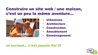 Construire un site web / une maison,
c’est un peu la même aventure…
• Urbanisme
• Architecture
• Construction
• Ameublemen...