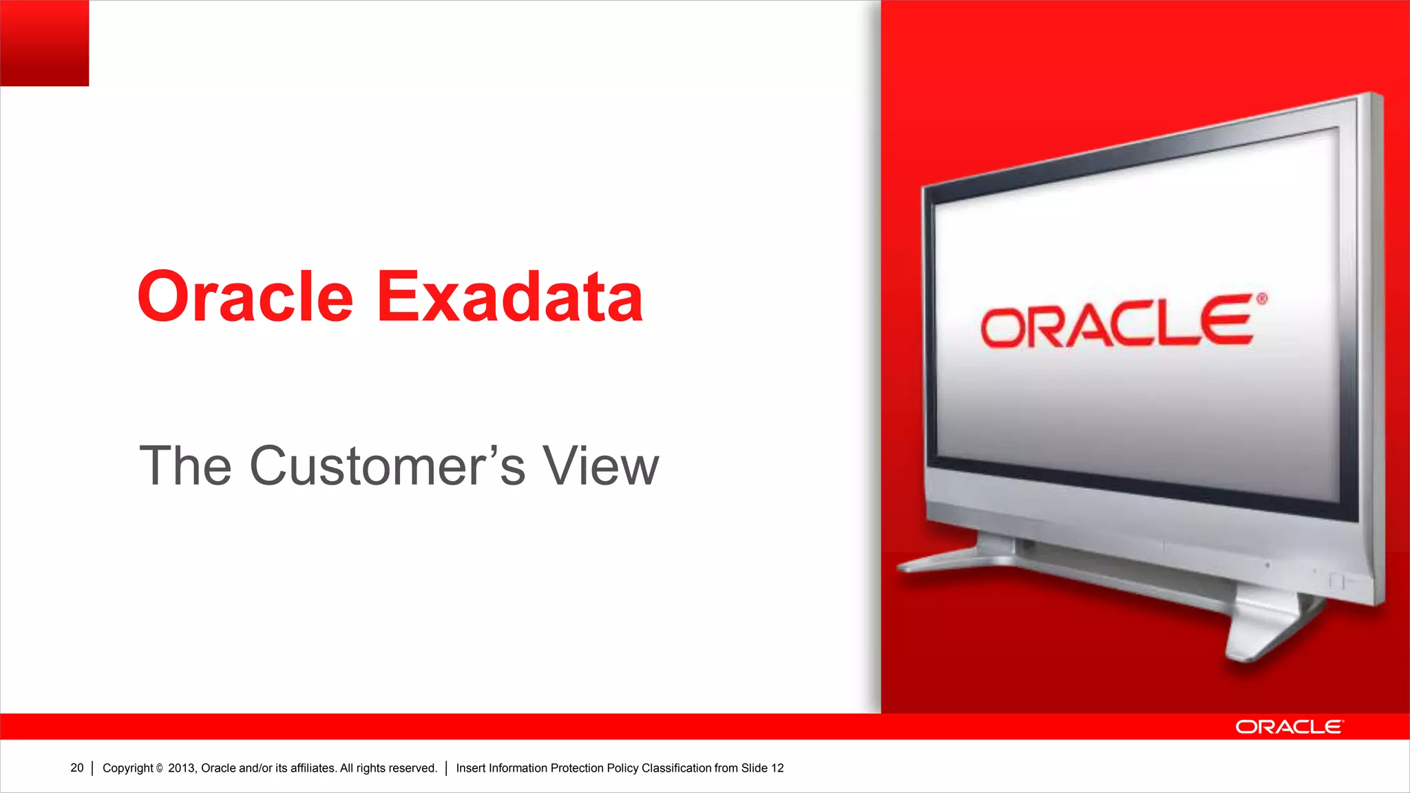 Oracle Exadata
v

The Customer’s View

20

Copyright © 2013, Oracle and/or its affiliates. All rights reserved.

Insert Information Protection Policy Classification from Slide 12

 