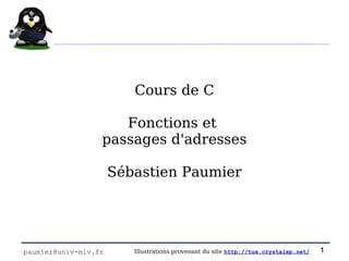 Cours de C

                     Fonctions et
                  passages d'adresses

                      Sébastien Paumier




paumier@univ-mlv.fr      Illustrations provenant du site http://tux.crystalxp.net/   1
 