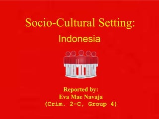 Socio-Cultural Setting:
Indonesia
Reported by:
Eva Mae Navaja
(Crim. 2-C, Group 4)
 
