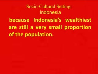 Socio-Cultural Setting:
Indonesia
because Indonesia’s wealthiest
are still a very small proportion
of the population.
 