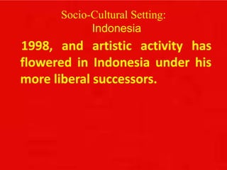 Socio-Cultural Setting:
Indonesia
1998, and artistic activity has
flowered in Indonesia under his
more liberal successors.
 