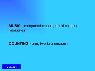MUSIC -  composed of one part of sixteen measures   COUNTING -  one, two to a measure. Content 