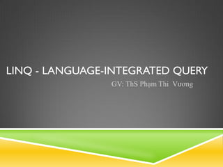 LINQ - LANGUAGE-INTEGRATED QUERY
                GV: ThS Phạm Thi Vương
 