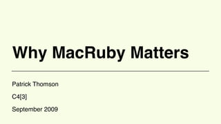 Why MacRuby Matters
Patrick Thomson

C4[3]

September 2009
 