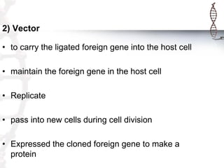 2) Vector
• to carry the ligated foreign gene into the host cell
• maintain the foreign gene in the host cell

• Replicate...