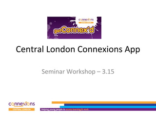 Central London Connexions App Seminar Workshop – 3.15 