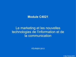 Module C4021


                     Le marketing et les nouvelles
                  technologies de l'information et de
                          la communication


                                     FÉVRIER 2013


C4021 - Le marketing et les NTIC                    © Alex Panican 2013
 