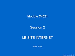 Module C4021


                                       Session 2


                                   LE SITE INTERNET

                                        Mars 2013



C4021 - Le marketing et les NTIC                      © Alex Panican 2013
 