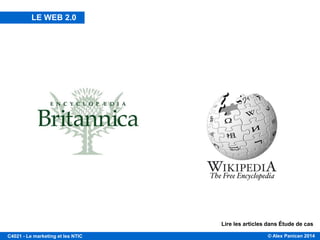 © Alex Panican 2014C4021 - Le marketing et les NTIC
BRITANNICA VS WIKIPEDIA
Lire les articles dans Étude de cas
LE WEB 2.0
 