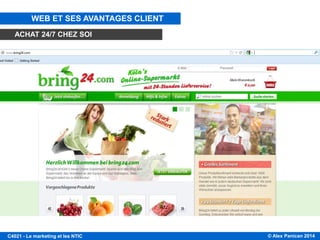 © Alex Panican 2014C4021 - Le marketing et les NTIC
LA VALEUR POUR LE CLIENT: DISPONIBILITÉ 24/7
WEB ET SES AVANTAGES CLIENT
ACHAT 24/7 CHEZ SOI
 