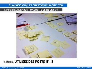 © Alex Panican 2014C4021 - Le marketing et les NTIC
CONSEIL: UTILISEZ DES POSTS IT !!!
PLANNIFICATION ET CREATION D’UN SITE WEB
ETAPE 2: CONCEPTION – MAQUETTE DE FIL DE FER
 