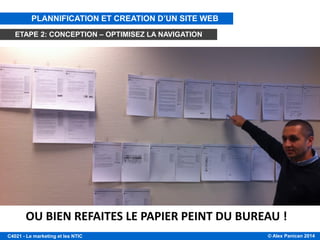 © Alex Panican 2014C4021 - Le marketing et les NTIC
OU BIEN REFAITES LE PAPIER PEINT DU BUREAU !
PLANNIFICATION ET CREATION D’UN SITE WEB
ETAPE 2: CONCEPTION – OPTIMISEZ LA NAVIGATION
 