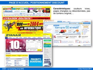 © Alex Panican 2014C4021 - Le marketing et les NTIC
Caractéristiques: couleurs vives,
pages chargées ou désordonnées, pas
de contenu original,…
PAGE D’ACCUEIL: POSITIONNEMENT DISCOUNT
 