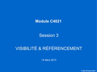 Module C4021


                                    Session 3


                  VISIBILITÉ & RÉFÉRENCEMENT

                                     14 Mars 2013



C4021 - Le marketing et les NTIC                    © Alex Panican 2013
 