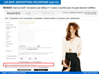 © Alex Panican 2014C4021 - Le marketing et les NTIC
MANGO: Opt-out actif: inscription par défaut => cases à cocher pour ne pas recevoir d’offres
LES BDD: INSCRIPTION VOLONTAIRE (opt-in)
 