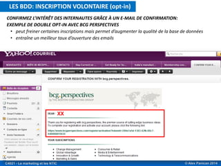 © Alex Panican 2014C4021 - Le marketing et les NTIC
CONFIRMEZ L’INTÉRÊT DES INTERNAUTES GRÂCE À UN E-MAIL DE CONFIRMATION:
EXEMPLE DE DOUBLE OPT-IN AVEC BCG PERSPECTIVES
• peut freiner certaines inscriptions mais permet d’augmenter la qualité de la base de données
• entraîne un meilleur taux d’ouverture des emails
XX
LES BDD: INSCRIPTION VOLONTAIRE (opt-in)
 