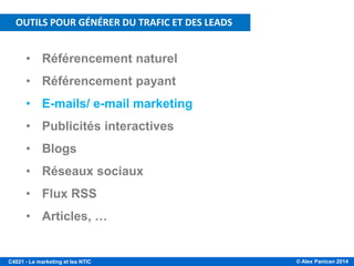 © Alex Panican 2014C4021 - Le marketing et les NTIC
• Référencement naturel
• Référencement payant
• E-mails/ e-mail marketing
• Publicités interactives
• Blogs
• Réseaux sociaux
• Flux RSS
• Articles, …
OUTILS POUR GÉNÉRER DU TRAFIC ET DES LEADS
 