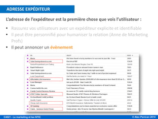 © Alex Panican 2014C4021 - Le marketing et les NTIC
L’adresse de l’expéditeur est la première chose que vois l’utilisateur :
• Rassurez vos utilisateurs avec un expéditeur explicite et identifiable
• Il peut être personnifié pour humaniser la relation (Anne de Marketing
Profs)
• Il peut annoncer un évènement
ADRESSE EXPÉDITEUR
 