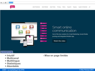 © Alex Panican 2014C4021 - Le marketing et les NTIC
+ Intuitif - Mise en page limitée
+ Multicanal
+ Multilingue
+ Statistiques
+ Abordable
 