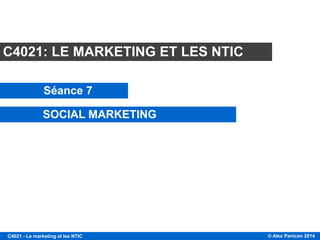 © Alex Panican 2014C4021 - Le marketing et les NTIC
C4021: LE MARKETING ET LES NTIC
Séance 7
SOCIAL MARKETING
 