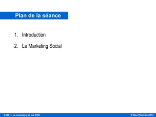 © Alex Panican 2014C4021 - Le marketing et les NTIC
Plan de la séance
1. Introduction
2. Le Marketing Social
 