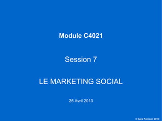 © Alex Panican 2013C4021 - Le marketing et les NTIC
Module C4021
Session 7
LE MARKETING SOCIAL
25 Avril 2013
 