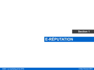 © Alex Panican 2014C4021 - Le marketing et les NTIC
E-RÉPUTATION
Section 1
 