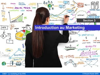 © Vincent Huwer 2016C4021 - Le marketing et les NTIC
Internet à révolutionné la société moderne
autant que l’imprimerie a révolutionné la
religion et la société au 15e siècle.
C4021 Marketing et NTIC
 