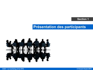 © Vincent Huwer 2016C4021 - Le marketing et les NTIC
Présentation des participants
Section 1
 