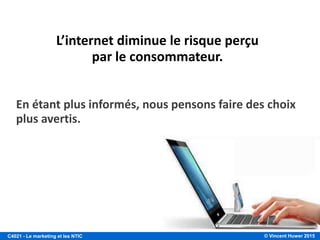 © Vincent Huwer 2016C4021 - Le marketing et les NTIC
OUTILS DE DIFFÉRENCIATION DE L’OFFRE
PRODUIT SERVICE
PERSONNEL DE
VENTE
POINT DE VENTE IMAGE
• la fonctionnalité
• la performance
• la conformité
• la durabilité
• la fiabilité
• la réparabilité
• le style
• le design
• les délais de
livraison
• l’installation
• la formation
• le conseil
• la réparation
• autres services
connexes
• la compétence
• la courtoisie
• la crédibilité
• la fiabilité
• la communication
• la couverture
• l’expertise
• la performance
• la marque
• les symboles
• les médias
• les atmosphères
• les évènements
Seth Godin
Soyez incroyable !
 