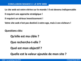 © Vincent Huwer 2016C4021 - Le marketing et les NTIC
HEBERGEMENT, DERNIER CONSEILS
Importance dans le choix de l’hébergeur:
Qualité du service
Disponibilité
Service à la clientèle
Territoire d’hébergement (serveurs)
Choisissez un hébergeur luxembourgeois (ou EU)
 