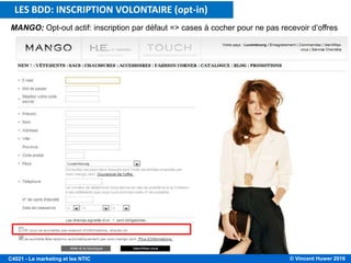 © Vincent Huwer 2016C4021 - Le marketing et les NTIC
MANGO: Opt-out actif: inscription par défaut => cases à cocher pour ne pas recevoir d’offres
LES BDD: INSCRIPTION VOLONTAIRE (opt-in)
 