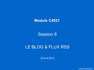 © Alex Panican 2013C4021 - Le marketing et les NTIC
Module C4021
Session 6
LE BLOG & FLUX RSS
18 Avril 2013
 