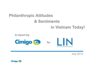 Philanthropic Attitudes
& Sentiments
in Vietnam Today!
A report by:
July 2012
A report by:
for
 
