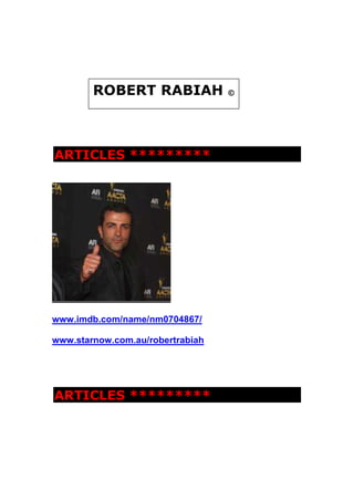 ARTICLES *********
www.imdb.com/name/nm0704867/
www.starnow.com.au/robertrabiah
ARTICLES *********
ROBERT RABIAH ©
 