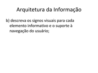 Arquitetura da Informação
b) descreva os signos visuais para cada
elemento informativo e o suporte à
navegação do usuário;
 