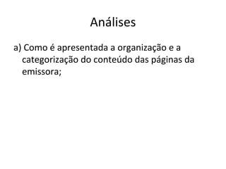 Análises
a) Como é apresentada a organização e a
categorização do conteúdo das páginas da
emissora;
 