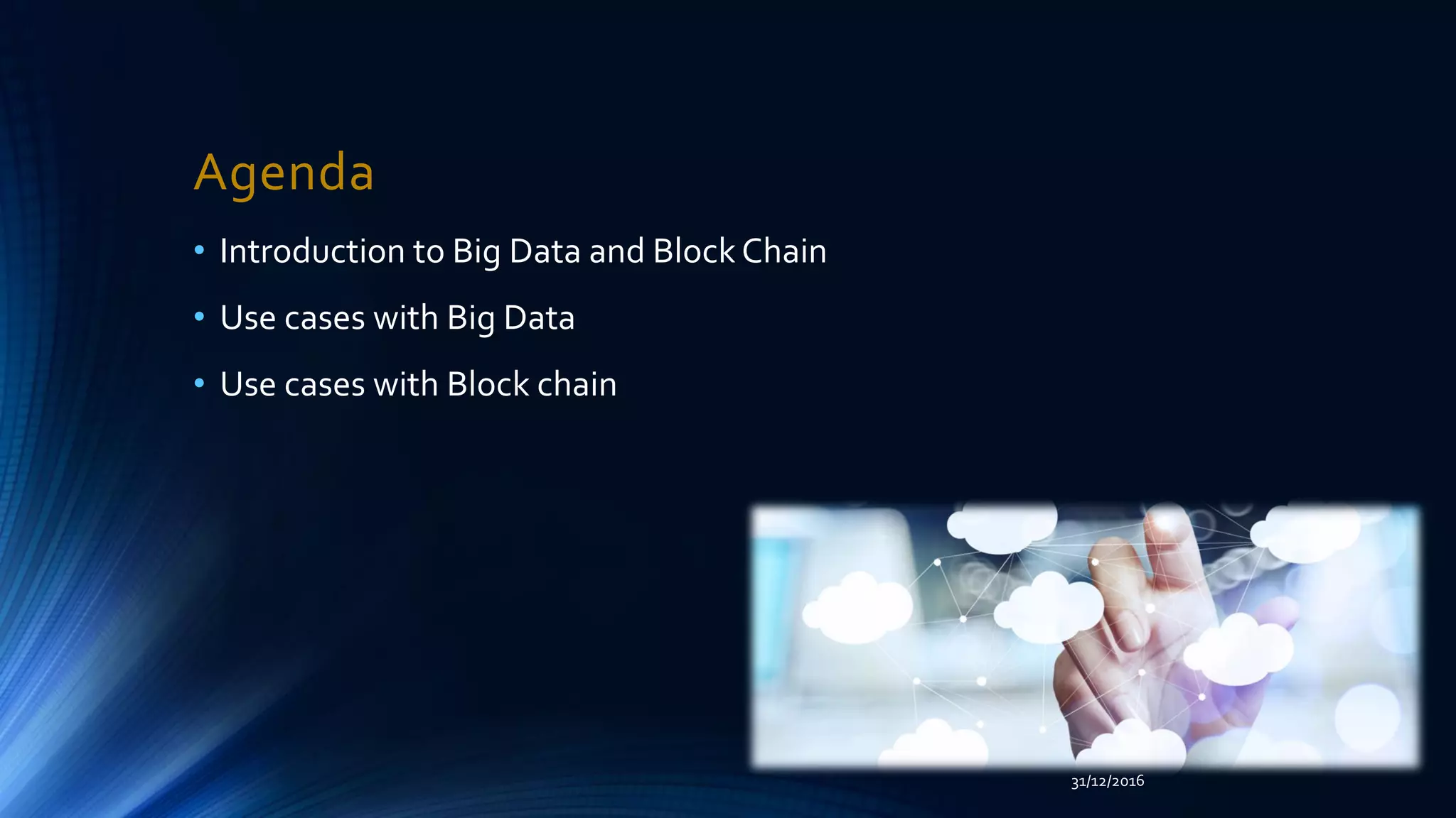 Agenda
• Introduction to Big Data and Block Chain
• Use cases with Big Data
• Use cases with Block chain
31/12/2016
 