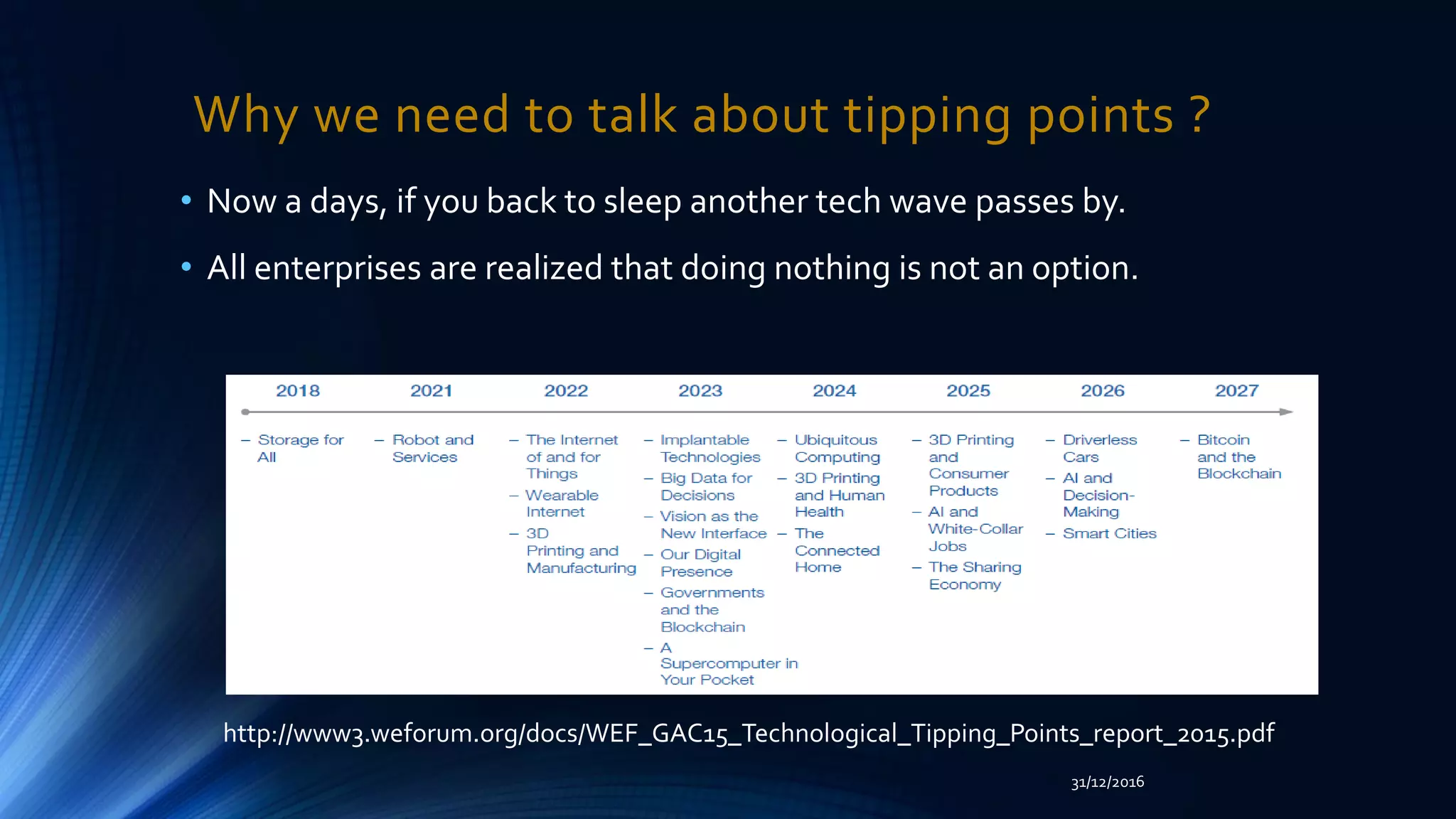 Why we need to talk about tipping points ?
• Now a days, if you back to sleep another tech wave passes by.
• All enterprises are realized that doing nothing is not an option.
http://www3.weforum.org/docs/WEF_GAC15_Technological_Tipping_Points_report_2015.pdf
31/12/2016
 