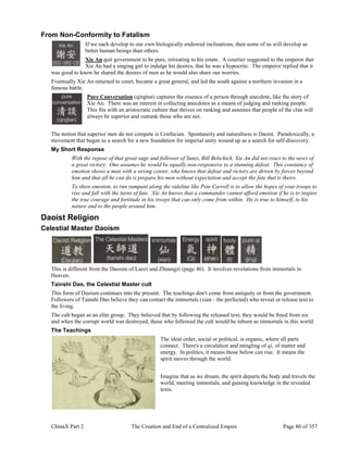 ChinaX Part 2 The Creation and End of a Centralized Empire Page 80 of 357
From Non-Conformity to Fatalism
If we each develop to our own biologically endowed inclinations, then some of us will develop as
better human beings than others.
Xie An quit government to be pure, retreating to his estate. A courtier suggested to the emperor that
Xie An had a singing girl to indulge his desires, that he was a hypocrite. The emperor replied that it
was good to know he shared the desires of men as he would also share our worries.
Eventually Xie An returned to court, became a great general, and led the south against a northern invasion in a
famous battle.
Pure Conversation (qingtan) captures the essence of a person through anecdote, like the story of
Xie An. There was an interest in collecting anecdotes as a means of judging and ranking people.
This fits with an aristocratic culture that thrives on ranking and assumes that people of the clan will
always be superior and outrank those who are not.
The notion that superior men do not compete is Confucian. Spontaneity and naturalness is Daoist. Paradoxically, a
movement that began as a search for a new foundation for imperial unity wound up as a search for self-discovery.
My Short Response
With the repose of that great sage and follower of Sunzi, Bill Belichick, Xie An did not react to the news of
a great victory. One assumes he would be equally non-responsive to a stunning defeat. This constancy of
emotion shows a man with a strong center, who knows that defeat and victory are driven by forces beyond
him and that all he can do is prepare his men without expectation and accept the fate that is theirs.
To show emotion, to run rampant along the sideline like Pete Carroll is to allow the hopes of your troops to
rise and fall with the turns of fate. Xie An knows that a commander cannot afford emotion if he is to inspire
the true courage and fortitude in his troops that can only come from within. He is true to himself, to his
nature and to the people around him.
Daoist Religion
Celestial Master Daoism
This is different from the Daoism of Laozi and Zhuangzi (page 46). It involves revelations from immortals in
Heaven.
Tainshi Dao, the Celestial Master cult
This form of Daoism continues into the present. The teachings don't come from antiquity or from the government.
Followers of Tainshi Dao believe they can contact the immortals (xian - the perfected) who reveal or release text to
the living.
The cult began as an elite group. They believed that by following the released text, they would be freed from sin
and when the corrupt world was destroyed, those who followed the cult would be reborn as immortals in this world.
The Teachings
The ideal order, social or political, is organic, where all parts
connect. There's a circulation and mingling of qi, of matter and
energy. In politics, it means those below can rise. It means the
spirit moves through the world.
Imagine that as we dream, the spirit departs the body and travels the
world, meeting immortals, and gaining knowledge in the revealed
texts.
 