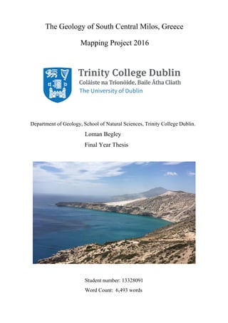 The Geology of South Central Milos, Greece
Mapping Project 2016
Department of Geology, School of Natural Sciences, Trinity College Dublin.
Loman Begley
Final Year Thesis
Student number: 13328091
Word Count: 6,493 words
 
