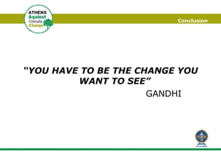 Conclusion “ YOU HAVE TO BE THE CHANGE YOU WANT TO SEE” GANDHI 