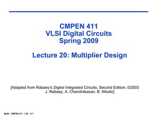 Sp09 CMPEN 411 L20 S.1
CMPEN 411
VLSI Digital Circuits
Spring 2009
Lecture 20: Multiplier Design
[Adapted from Rabaey’s Digital Integrated Circuits, Second Edition, ©2003
J. Rabaey, A. Chandrakasan, B. Nikolic]
 