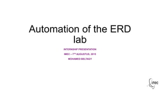 Automation of the ERD
lab
INTERNSHIP PRESENTATION
IMEC – 7TH AUGUSTUS, 2015
MOHAMED BELTAGY
1
 