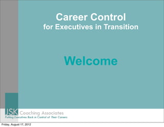 Career Control
for Executives in Transition
Welcome
Friday, August 17, 2012
 