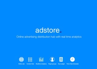 Online ads Content Hub Realtime Analytics Target groups Any budget Time/ Date Schedule
adstore
Online advertising distribution hub with real time analytics
 