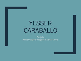 YESSER
CARABALLO
Portfolio
Motion Graphic Designer at Versal Studio
 